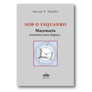 Sob o Esquadro: A Maçonaria Trezentos Anos Depois… de Stevan V. Nikolic