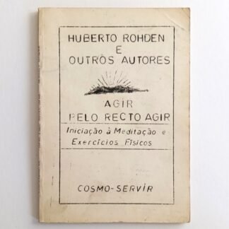 AGIR PELO RECTO AGIR: Iniciação à Meditaçâo e Exercícios Fisicos - Huberto Rohden e outros autores